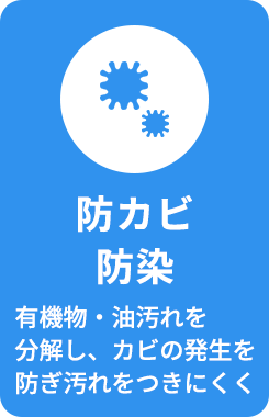 「防カビ・防染」有機物・油汚れを分解し、カビの発生を防ぎ汚れをつきにくく