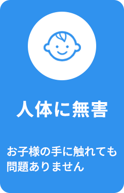 「人体に無害」お子様の手に触れても問題ありません